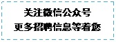 文本框: 关注微信公众号更多招聘信息等着您